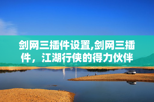 剑网三插件设置,剑网三插件,江湖行侠的得力伙伴 剑网三插件设置,剑网三插件,江湖行侠的得力伙伴
