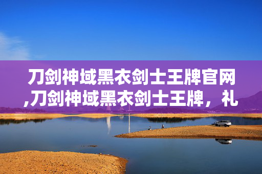 刀剑神域黑衣剑士王牌官网,刀剑神域黑衣剑士王牌,礼包码获取与高效使用全攻略 刀剑神域黑衣剑士王牌官网,刀剑神域黑衣剑士王牌,礼包码获取与高效使用全攻略
