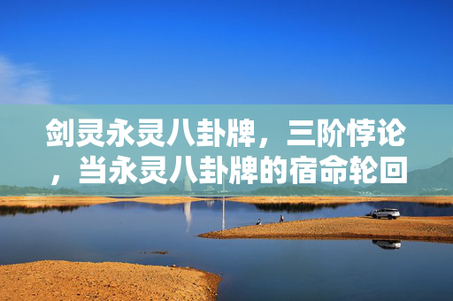 剑灵永灵八卦牌，三阶悖论，当永灵八卦牌的宿命轮回撞碎自由意志的灵魂震颤