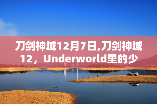 刀剑神域12月7日,刀剑神域12,Underworld里的少年羁绊与世界真相 刀剑神域12月7日,刀剑神域12,Underworld里的少年羁绊与世界真相