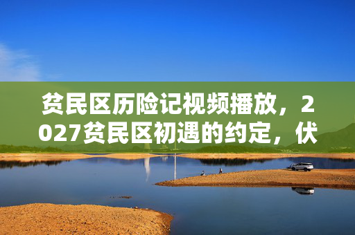 贫民区历险记视频播放,2027贫民区初遇的约定,伏笔成殇,那些年鼻子一酸的离散 贫民区历险记视频播放,2027贫民区初遇的约定,伏笔成殇,那些年鼻子一酸的离散