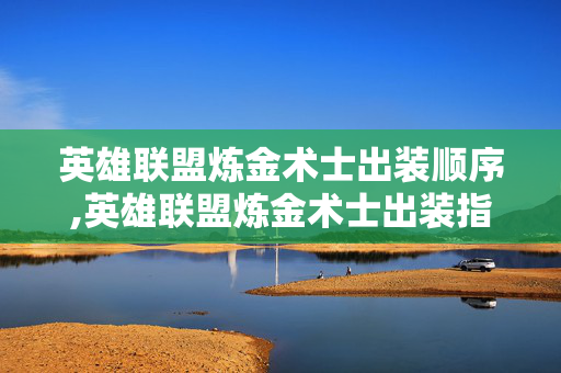 英雄联盟炼金术士出装顺序,英雄联盟炼金术士出装指南,适配局势的装备搭配与思路解析 英雄联盟炼金术士出装顺序,英雄联盟炼金术士出装指南,适配局势的装备搭配与思路解析