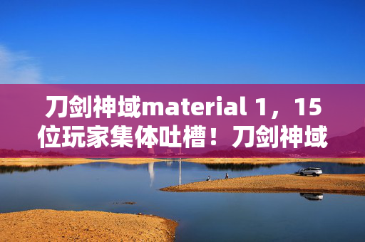 刀剑神域material 1,15位玩家集体吐槽!刀剑神域MAD疑点大起底,这操作真绷不住了 刀剑神域material 1,15位玩家集体吐槽!刀剑神域MAD疑点大起底,这操作真绷不住了