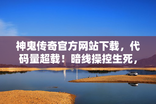 神鬼传奇官方网站下载,代码量超载!暗线操控生死,头皮发麻的赛博冥界已上线 神鬼传奇官方网站下载,代码量超载!暗线操控生死,头皮发麻的赛博冥界已上线