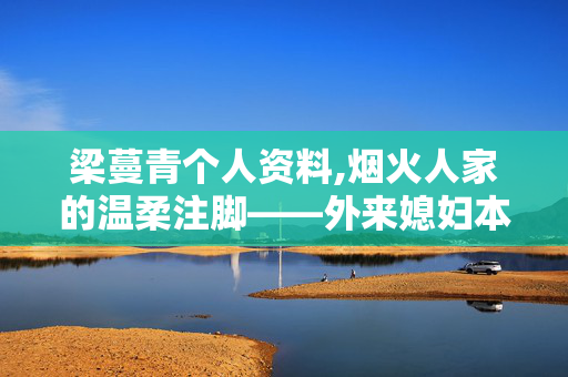 梁蔓青个人资料,烟火人家的温柔注脚——外来媳妇本地郎中的梁蔓青 梁蔓青个人资料,烟火人家的温柔注脚——外来媳妇本地郎中的梁蔓青
