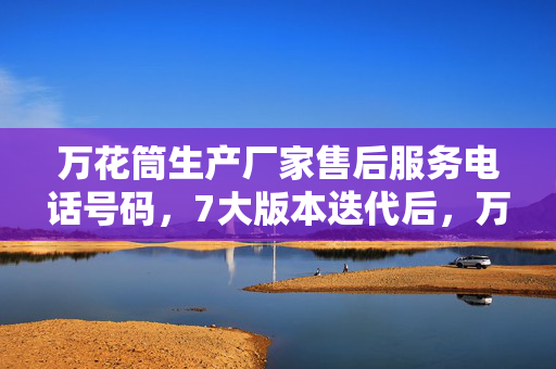 万花筒生产厂家售后服务电话号码,7大版本迭代后,万花筒里藏着的秘密,竟让我一夜之间顿悟人生! 万花筒生产厂家售后服务电话号码,7大版本迭代后,万花筒里藏着的秘密,竟让我一夜之间顿悟人生!