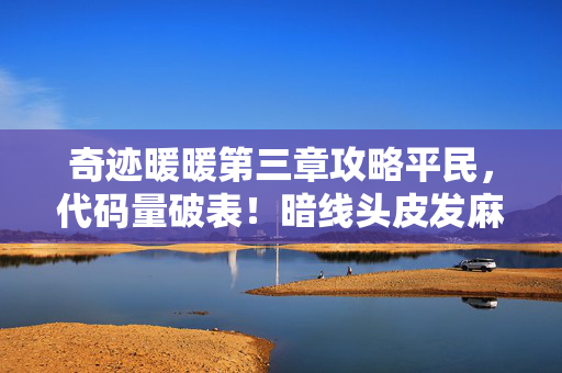 奇迹暖暖第三章攻略平民,代码量破表!暗线头皮发麻的第三章通关密码竟藏在这串数字里 奇迹暖暖第三章攻略平民,代码量破表!暗线头皮发麻的第三章通关密码竟藏在这串数字里