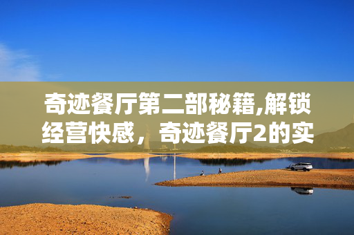 奇迹餐厅第二部秘籍,解锁经营快感,奇迹餐厅2的实用秘籍与进阶技巧 奇迹餐厅第二部秘籍,解锁经营快感,奇迹餐厅2的实用秘籍与进阶技巧