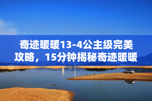 奇迹暖暖13-4公主级完美攻略,15分钟揭秘奇迹暖暖13-1,当谜面成遗书,谁在泪目中数着停服倒计时? 奇迹暖暖13-4公主级完美攻略,15分钟揭秘奇迹暖暖13-1,当谜面成遗书,谁在泪目中数着停服倒计时?