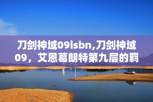刀剑神域09isbn,刀剑神域09,艾恩葛朗特第九层的羁绊微光 刀剑神域09isbn,刀剑神域09,艾恩葛朗特第九层的羁绊微光