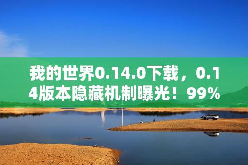 我的世界0.14.0下载,0.14版本隐藏机制曝光!99%玩家不知的死亡陷阱竟能秒变通关神器? 我的世界0.14.0下载,0.14版本隐藏机制曝光!99%玩家不知的死亡陷阱竟能秒变通关神器?