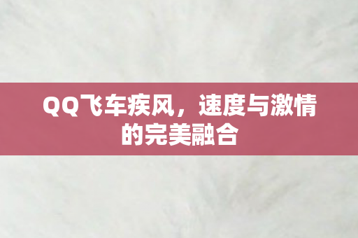 QQ飞车疾风，速度与激情的完美融合