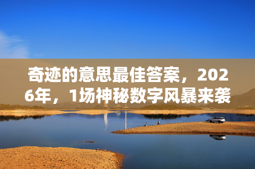 奇迹的意思最佳答案,2026年,1场神秘数字风暴来袭,奇迹将至还是危机潜伏? 奇迹的意思最佳答案,2026年,1场神秘数字风暴来袭,奇迹将至还是危机潜伏?