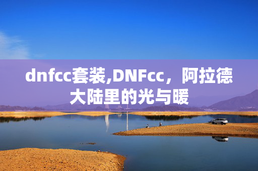 dnfcc套装,DNFcc,阿拉德大陆里的光与暖 dnfcc套装,DNFcc,阿拉德大陆里的光与暖