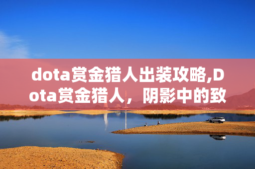 dota赏金猎人出装攻略,Dota赏金猎人,阴影中的致命猎手 dota赏金猎人出装攻略,Dota赏金猎人,阴影中的致命猎手