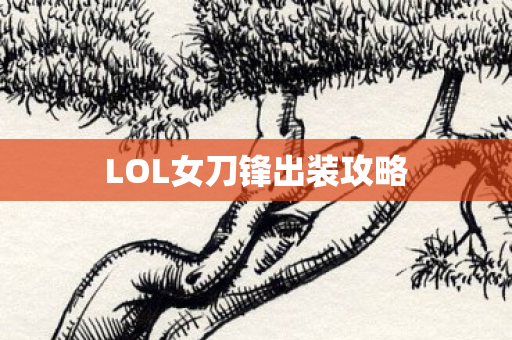 LOL女刀锋出装攻略 LOL女刀锋出装攻略