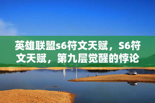 英雄联盟s6符文天赋,S6符文天赋,第九层觉醒的悖论——当虚拟王冠压碎现实脊椎 英雄联盟s6符文天赋,S6符文天赋,第九层觉醒的悖论——当虚拟王冠压碎现实脊椎