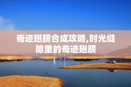 奇迹翅膀合成攻略,时光缝隙里的奇迹翅膀