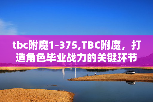 tbc附魔1-375,TBC附魔,打造角色毕业战力的关键环节 tbc附魔1-375,TBC附魔,打造角色毕业战力的关键环节