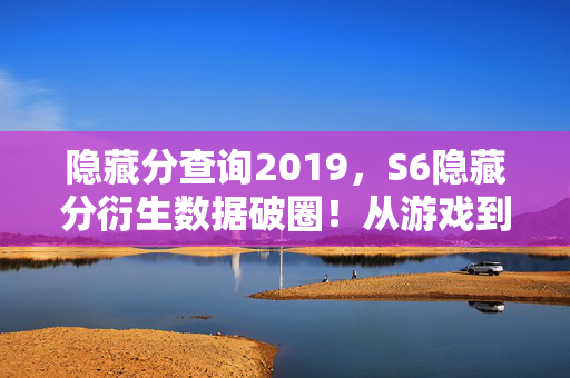 隐藏分查询2019,S6隐藏分衍生数据破圈!从游戏到潮流的意想不到跨界狂欢 隐藏分查询2019,S6隐藏分衍生数据破圈!从游戏到潮流的意想不到跨界狂欢