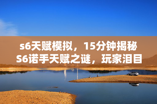 s6天赋模拟,15分钟揭秘S6诺手天赋之谜,玩家泪目,这竟是他的最后绝唱? s6天赋模拟,15分钟揭秘S6诺手天赋之谜,玩家泪目,这竟是他的最后绝唱?