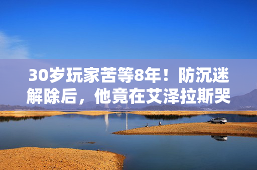 30岁玩家苦等8年!防沉迷解除后,他竟在艾泽拉斯哭成泪人…… 30岁玩家苦等8年!防沉迷解除后,他竟在艾泽拉斯哭成泪人……