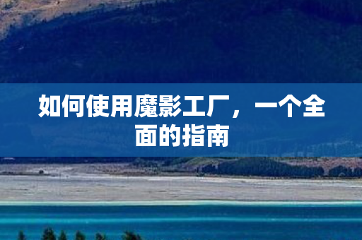 如何使用魔影工厂，一个全面的指南