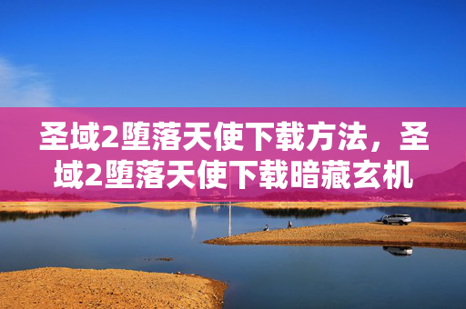 圣域2堕落天使下载方法,圣域2堕落天使下载暗藏玄机,神秘代码牵出十年悬案,真相令人脊背发凉 圣域2堕落天使下载方法,圣域2堕落天使下载暗藏玄机,神秘代码牵出十年悬案,真相令人脊背发凉
