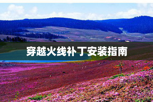 穿越火线补丁安装指南 穿越火线补丁安装指南
