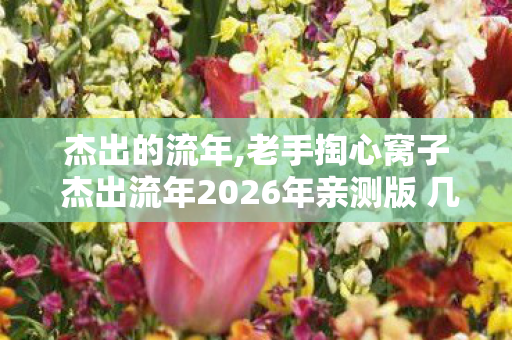 杰出的流年,老手掏心窝子 杰出流年2026年亲测版 几个坑我替你踩过了 别再白交学费