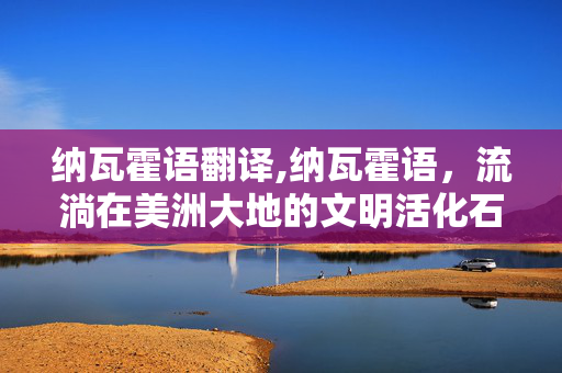 纳瓦霍语翻译,纳瓦霍语，流淌在美洲大地的文明活化石