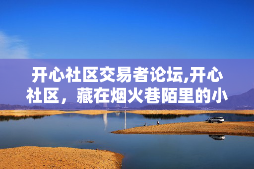 开心社区交易者论坛,开心社区,藏在烟火巷陌里的小确幸 开心社区交易者论坛,开心社区,藏在烟火巷陌里的小确幸