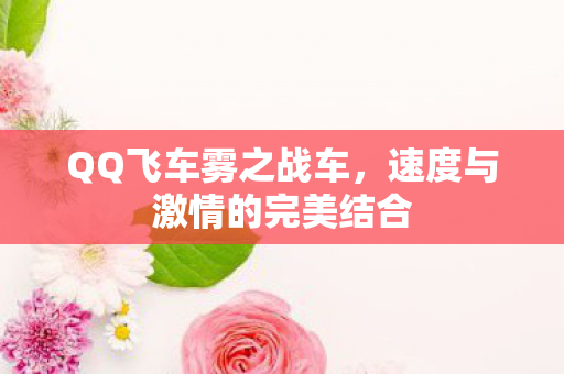 QQ飞车雾之战车,速度与激情的完美结合 QQ飞车雾之战车,速度与激情的完美结合