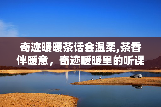 奇迹暖暖茶话会温柔,茶香伴暖意,奇迹暖暖里的听课小确幸 奇迹暖暖茶话会温柔,茶香伴暖意,奇迹暖暖里的听课小确幸