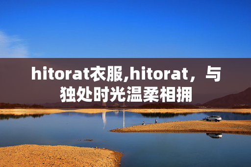 hitorat衣服,hitorat,与独处时光温柔相拥 hitorat衣服,hitorat,与独处时光温柔相拥