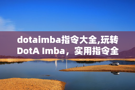 dotaimba指令大全,玩转DotA Imba,实用指令全解析 dotaimba指令大全,玩转DotA Imba,实用指令全解析