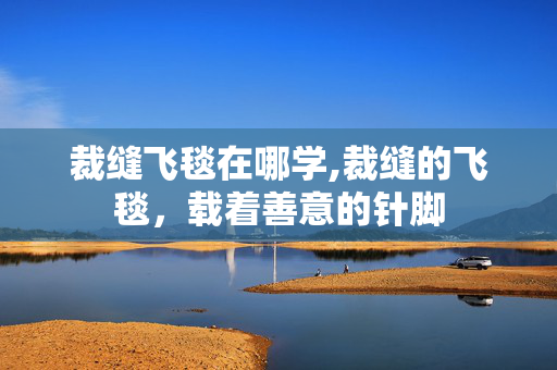 裁缝飞毯在哪学,裁缝的飞毯，载着善意的针脚