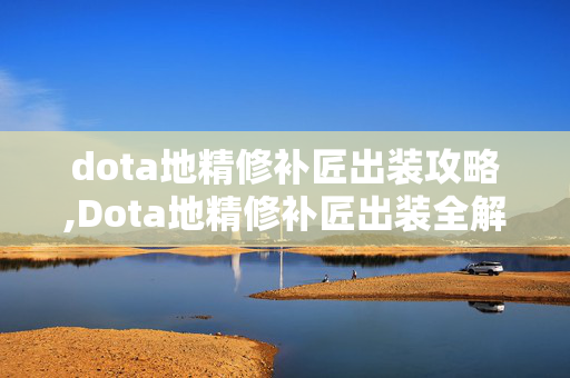 dota地精修补匠出装攻略,Dota地精修补匠出装全解析,从对线到后期的核心策略 dota地精修补匠出装攻略,Dota地精修补匠出装全解析,从对线到后期的核心策略