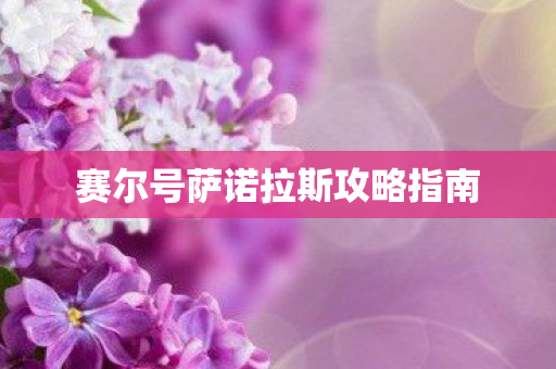 赛尔号萨诺拉斯攻略指南 赛尔号萨诺拉斯攻略指南