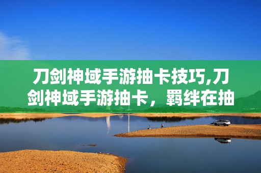 刀剑神域手游抽卡技巧,刀剑神域手游抽卡,羁绊在抽卡的星光里延续 刀剑神域手游抽卡技巧,刀剑神域手游抽卡,羁绊在抽卡的星光里延续