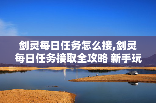剑灵每日任务怎么接,剑灵每日任务接取全攻略 新手玩家快速上手指南 剑灵每日任务怎么接,剑灵每日任务接取全攻略 新手玩家快速上手指南