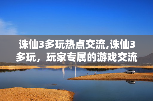 诛仙3多玩热点交流,诛仙3多玩,玩家专属的游戏交流乐园 诛仙3多玩热点交流,诛仙3多玩,玩家专属的游戏交流乐园