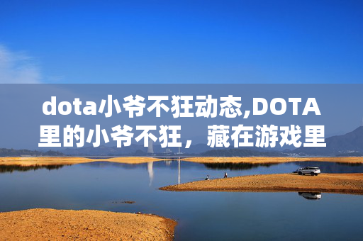 dota小爷不狂动态,DOTA里的小爷不狂,藏在游戏里的少年心气 dota小爷不狂动态,DOTA里的小爷不狂,藏在游戏里的少年心气