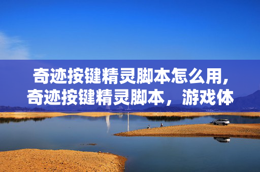 奇迹按键精灵脚本怎么用,奇迹按键精灵脚本,游戏体验的效率助手 奇迹按键精灵脚本怎么用,奇迹按键精灵脚本,游戏体验的效率助手