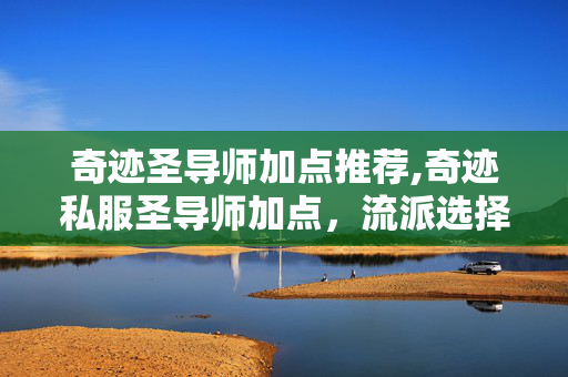 奇迹圣导师加点推荐,奇迹私服圣导师加点,流派选择与属性分配的实用指南 奇迹圣导师加点推荐,奇迹私服圣导师加点,流派选择与属性分配的实用指南