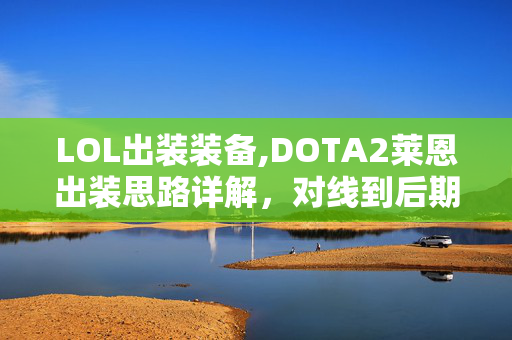 LOL出装装备,DOTA2莱恩出装思路详解,对线到后期的核心抉择 LOL出装装备,DOTA2莱恩出装思路详解,对线到后期的核心抉择