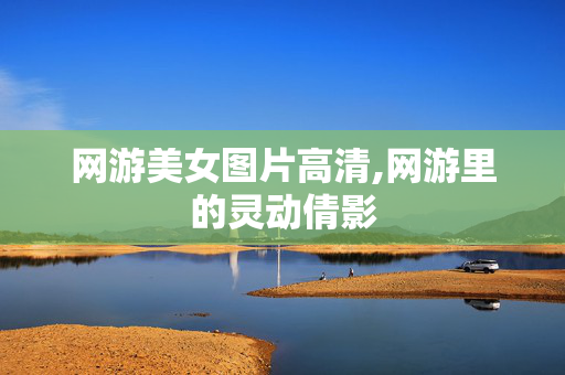 网游美女图片高清,网游里的灵动倩影