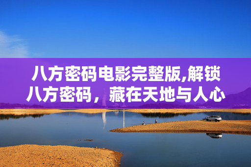 八方密码电影完整版,解锁八方密码，藏在天地与人心的秩序