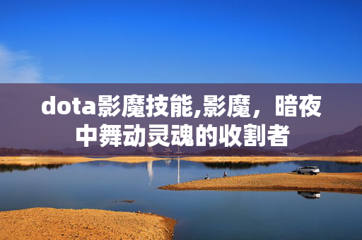dota影魔技能,影魔,暗夜中舞动灵魂的收割者 dota影魔技能,影魔,暗夜中舞动灵魂的收割者