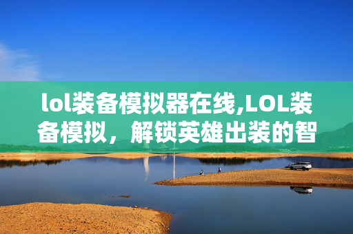 lol装备模拟器在线,LOL装备模拟,解锁英雄出装的智慧密钥 lol装备模拟器在线,LOL装备模拟,解锁英雄出装的智慧密钥